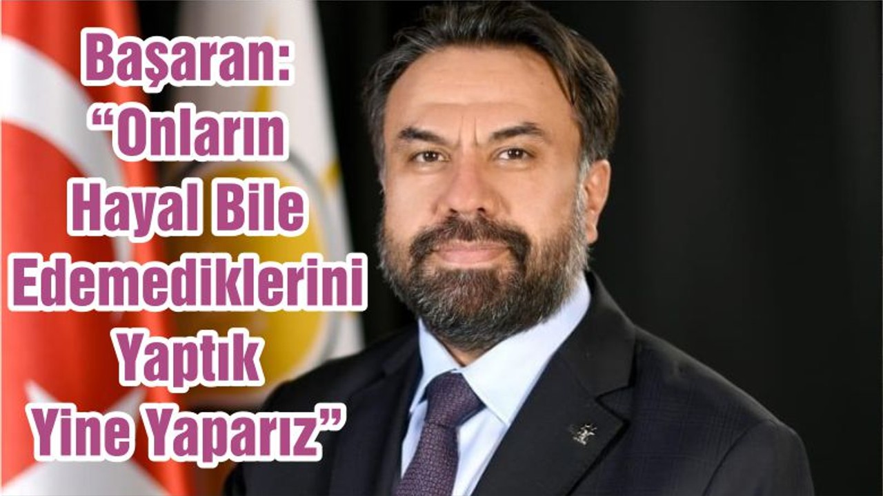 Başaran: “Onların Hayal Bile Edemediklerini Yaptık Yine Yaparız”