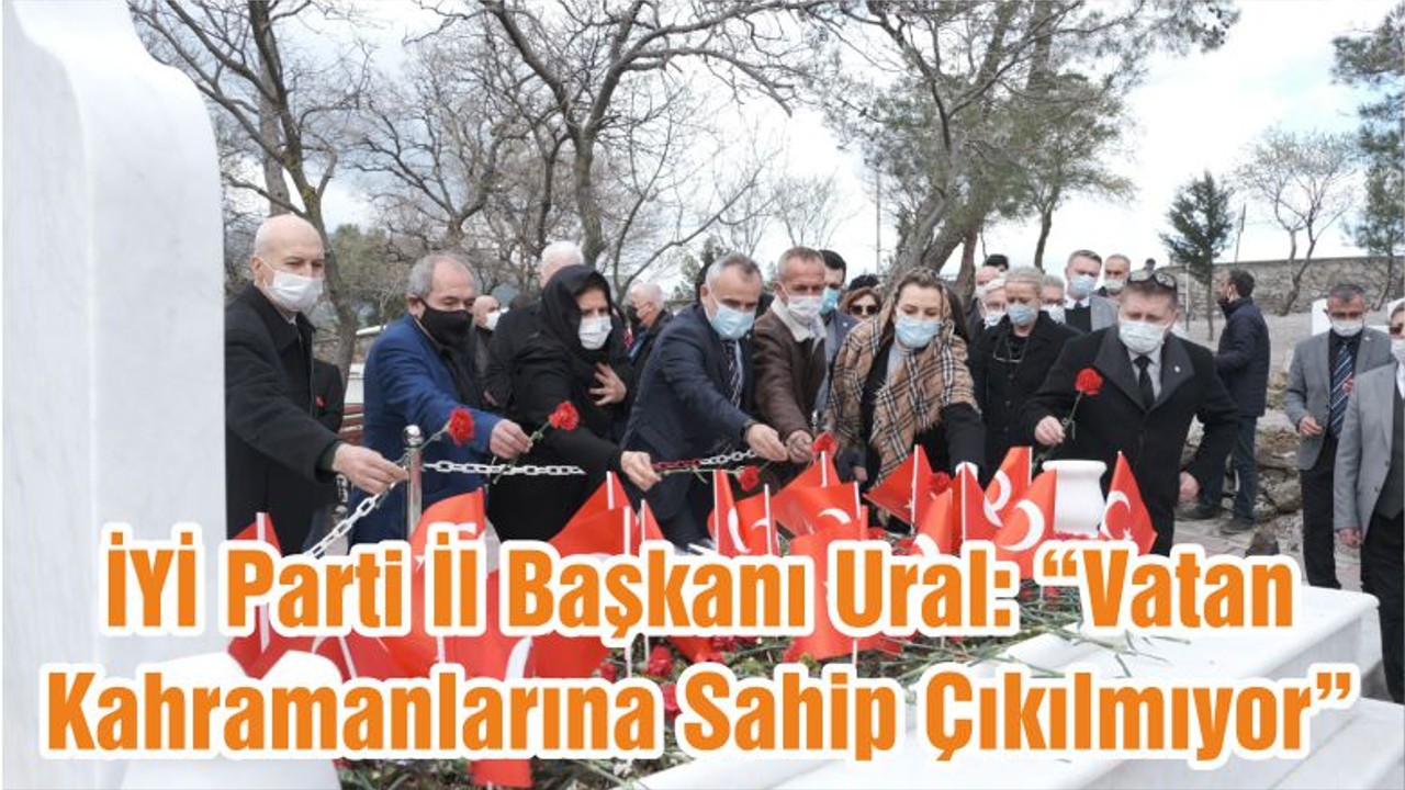 İYİ Parti İl Başkanı Ural: “Vatan Kahramanlarına Sahip Çıkılmıyor”