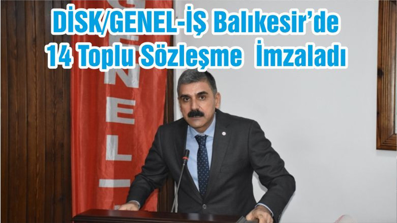 DİSK/GENEL-İŞ Balıkesir’de 14 Toplu Sözleşme İmzaladı