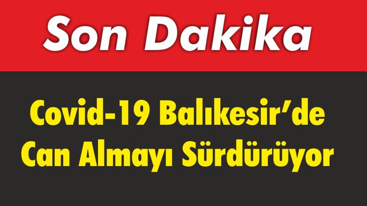 Covid-19 Balıkesir’de Can Almayı Sürdürüyor