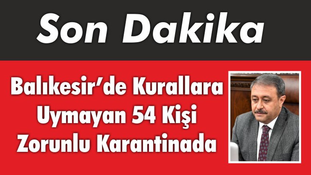 Balıkesir’de Kurallara Uymayan 54 Kişi Zorunlu Karantinada