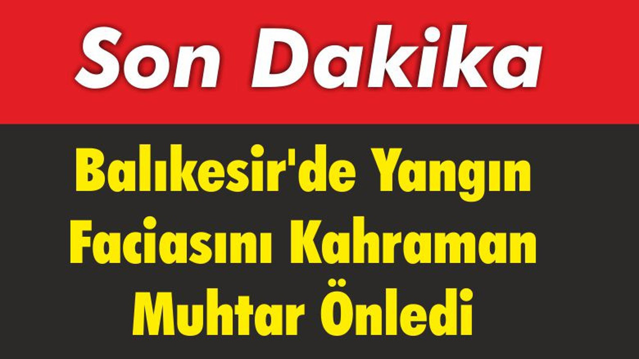 Balıkesir'de Yangın Faciasını Kahraman Muhtar Önledi