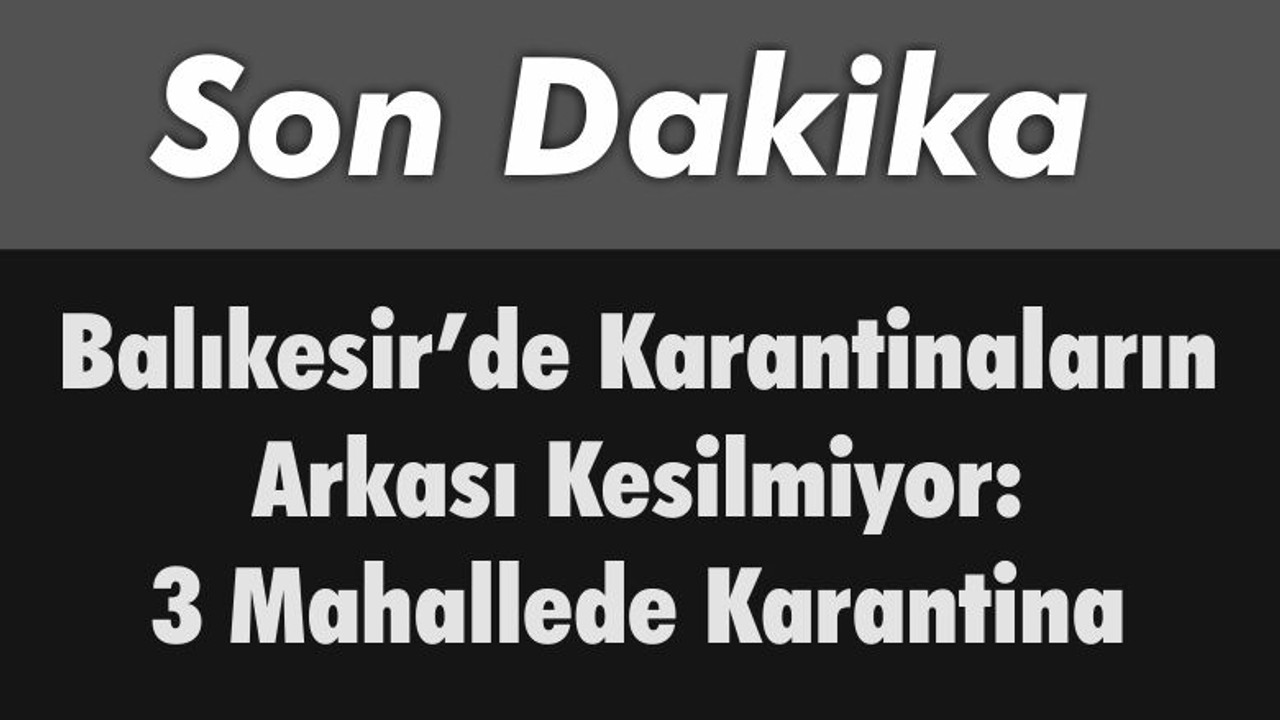 Balıkesir’de Karantinaların Arkası Kesilmiyor: 3 Mahallede Karantina