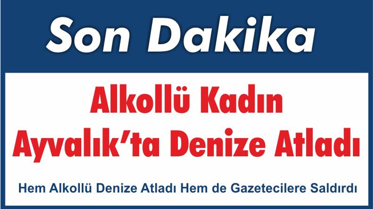 Balıkesir Ayvalık’ta Alkollü Kadın Denize Atladı