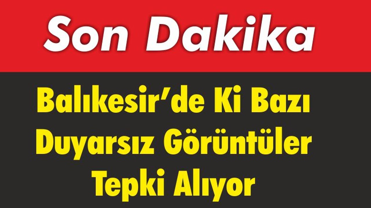 Balıkesir’de Ki Bazı Duyarsız Görüntüler Tepki Alıyor