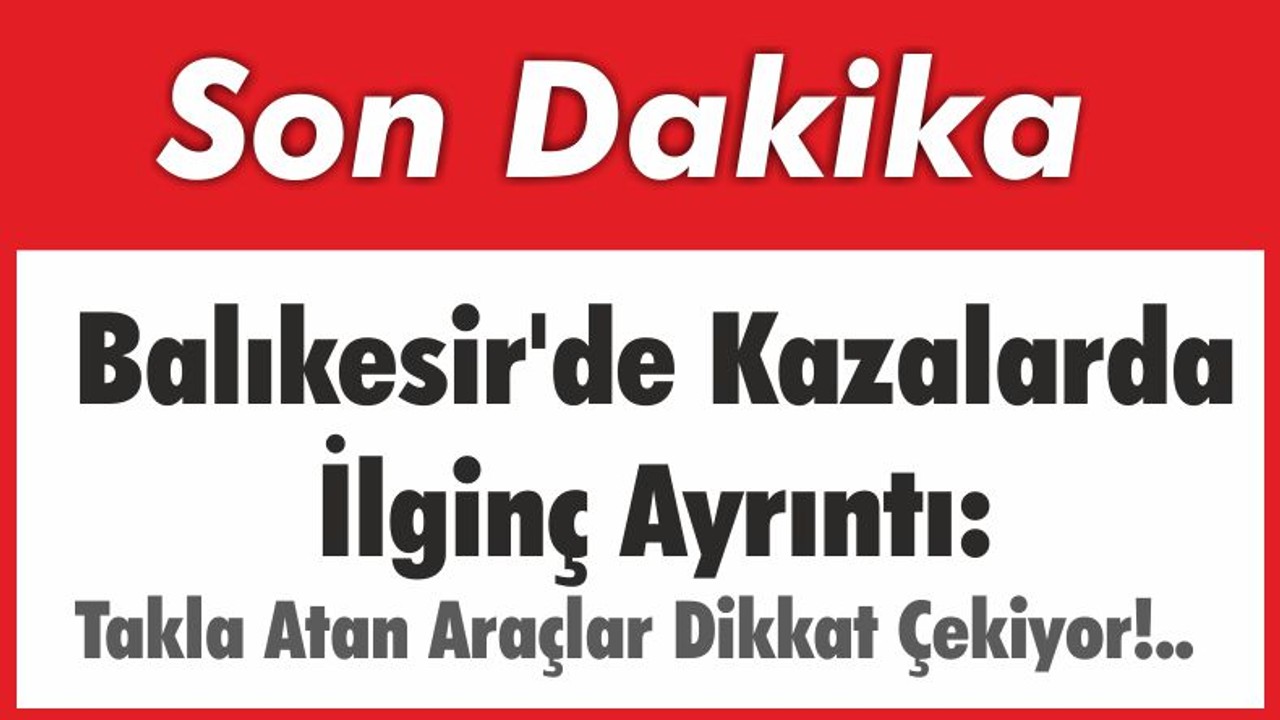 Balıkesir'de Kazalarda İlginç Ayrıntı: Takla Atan Araçlar Dikkat Çekiyor