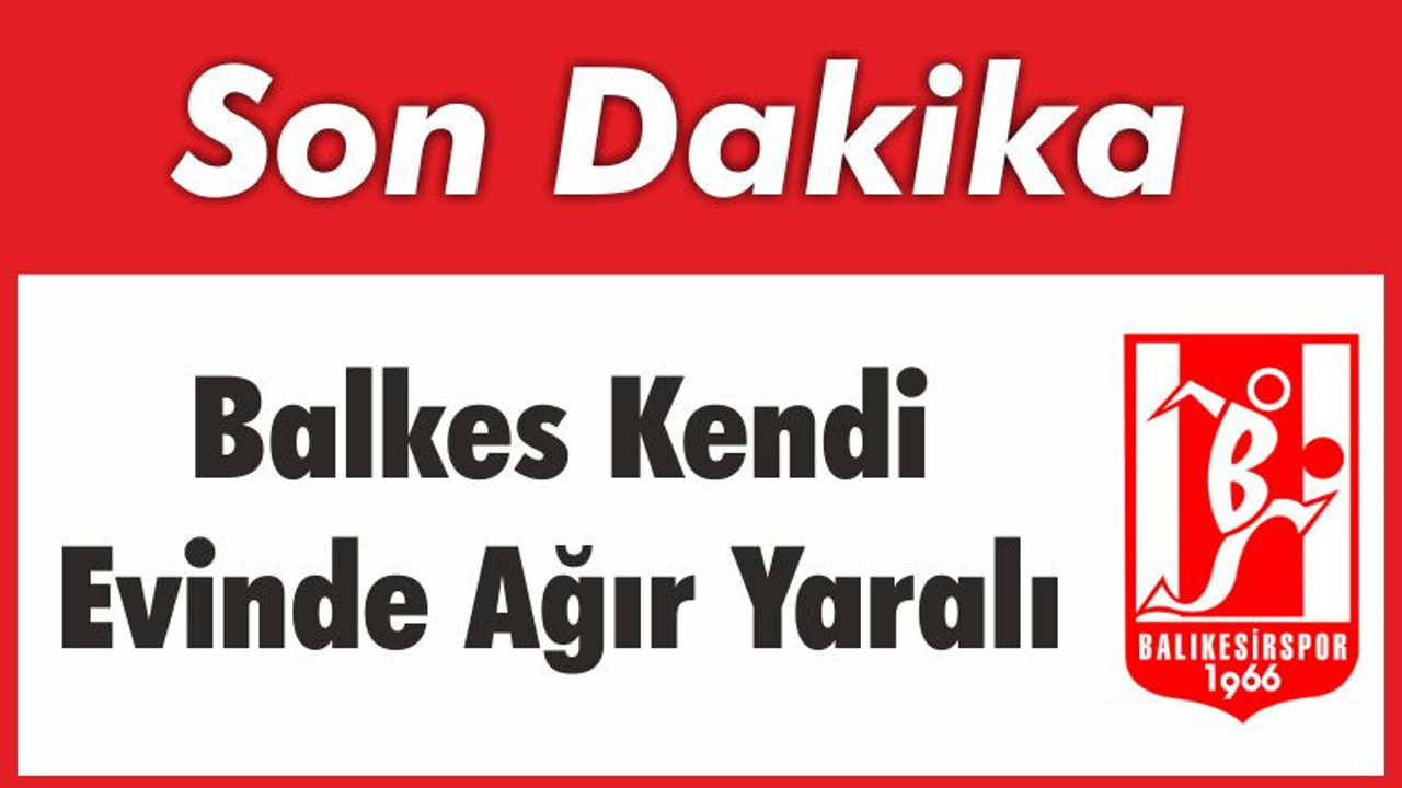 Balkes Evinde Ağır Yaralı