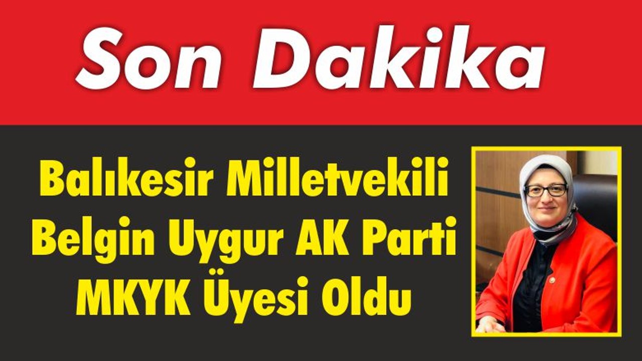 Balıkesir Milletvekili Belgin Uygur AK Parti MKYK Üyesi Oldu