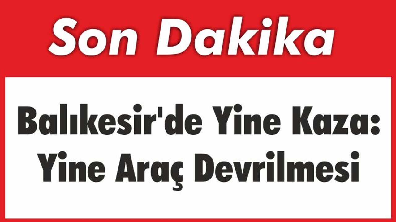 Balıkesir'de Yine Kaza: Yine Araç Devrilmesi