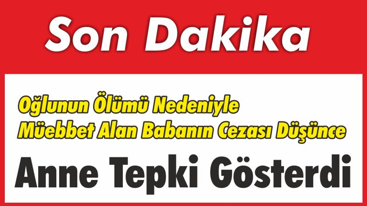 Oğlunun Ölümü Nedeniyle Müebbet Alan Babanın Cezası Düşünce Anne Tepki Gösterdi