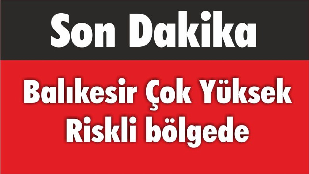 Balıkesir Çok Yüksek Riskli bölgede