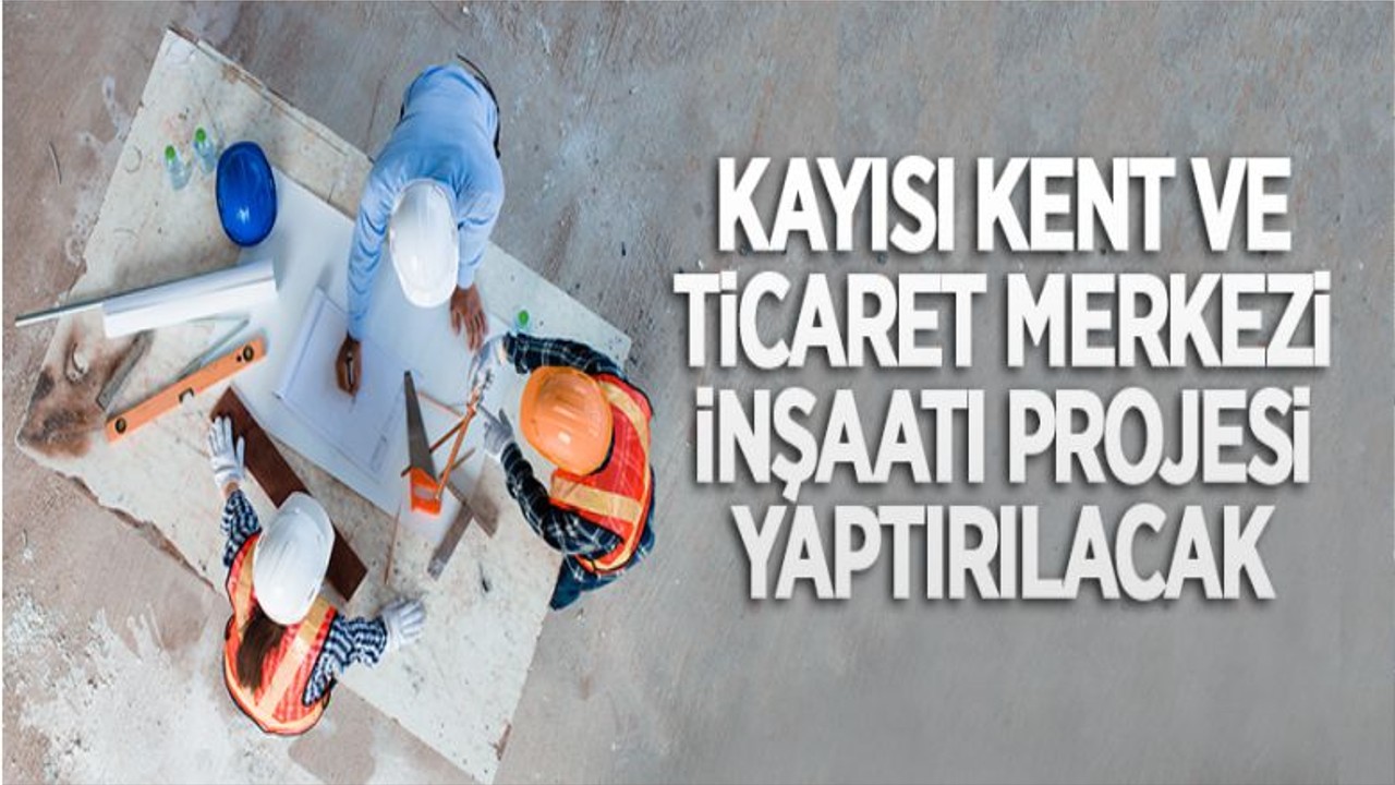 Kayısı Kent Ve Ticaret Merkezi Projesi İnşaatı Yaptırılıyor