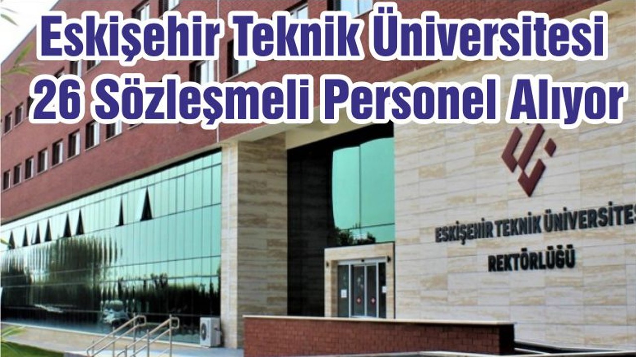 Eskişehir Teknik Üniversitesi 26 Sözleşmeli Personel Alıyor