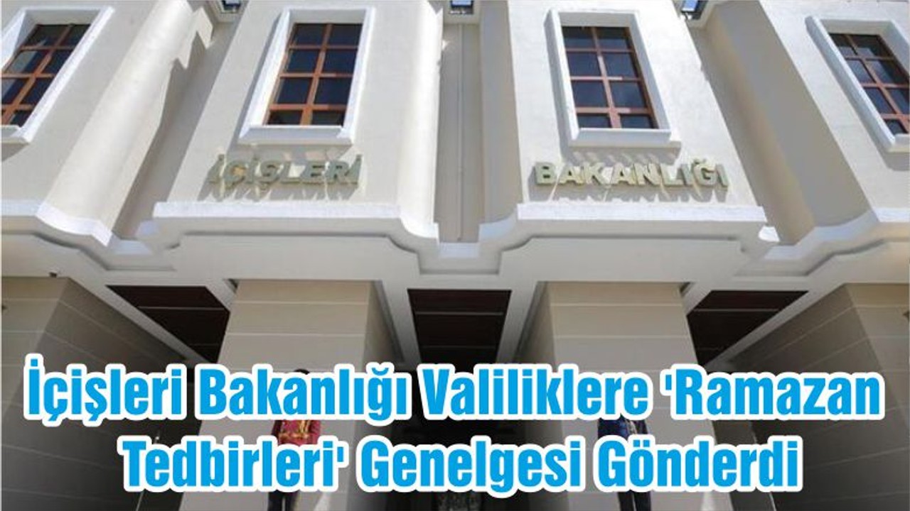 İçişleri Bakanlığı Valiliklere 'Ramazan Tedbirleri' Genelgesi Gönderdi