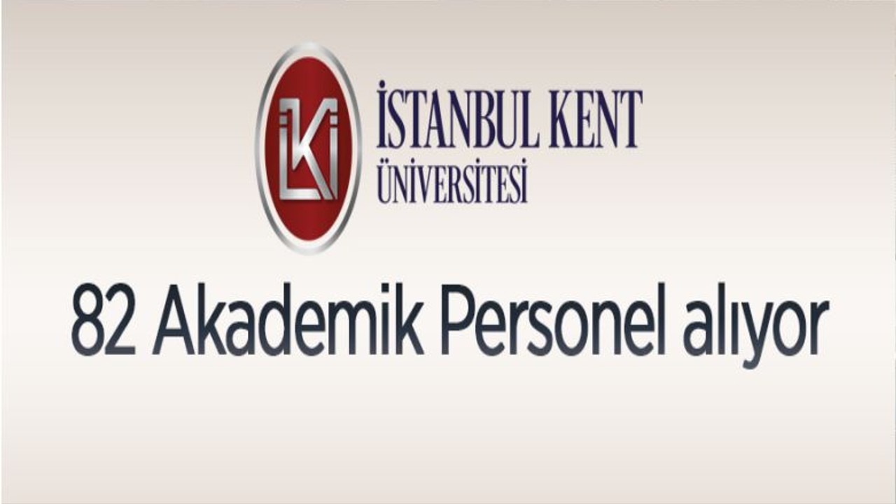 İstanbul Kent Üniversitesi 82 Akademik Personel Alıyor