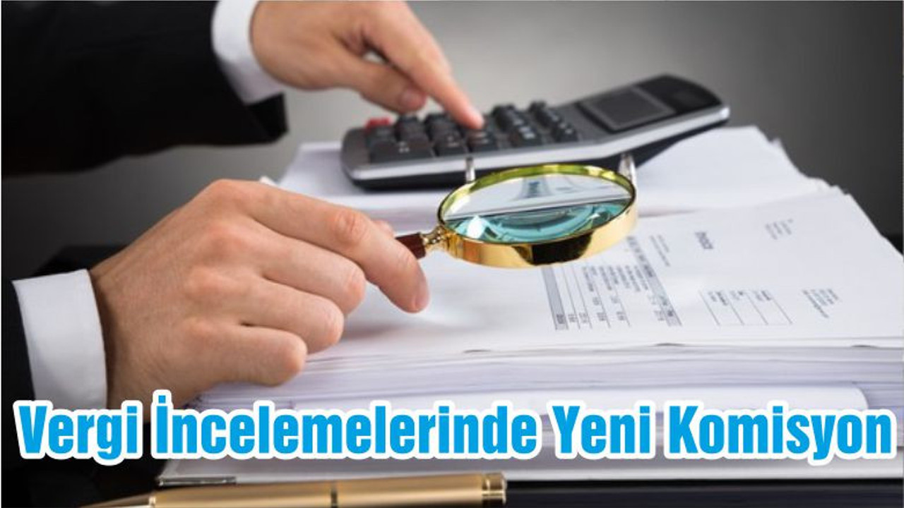 Vergi İncelemelerinde Yeni Komisyon