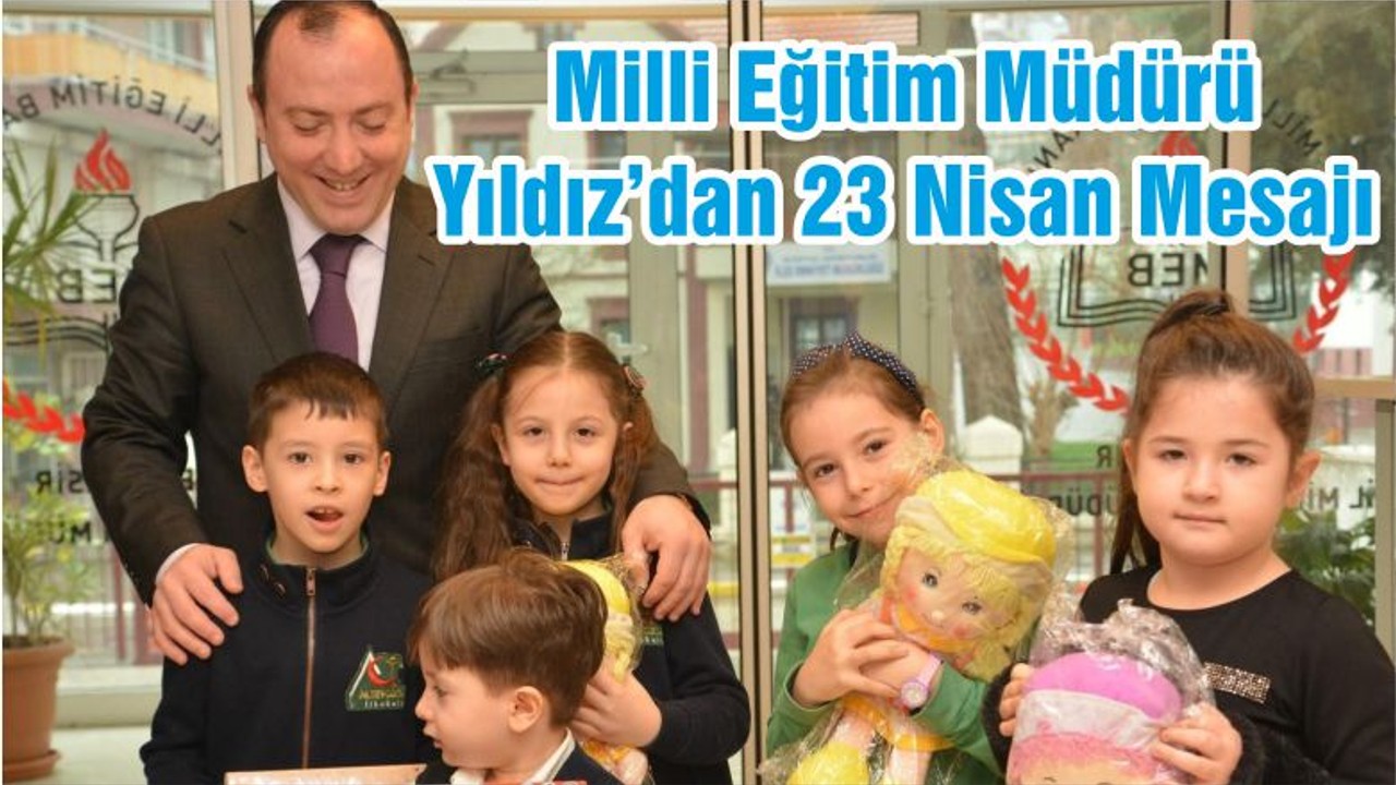 Milli Eğitim Müdürü Yıldız’dan 23 Nisan Mesajı