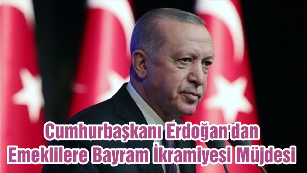Cumhurbaşkanı Erdoğan'dan Emeklilere Bayram İkramiyesi Müjdesi