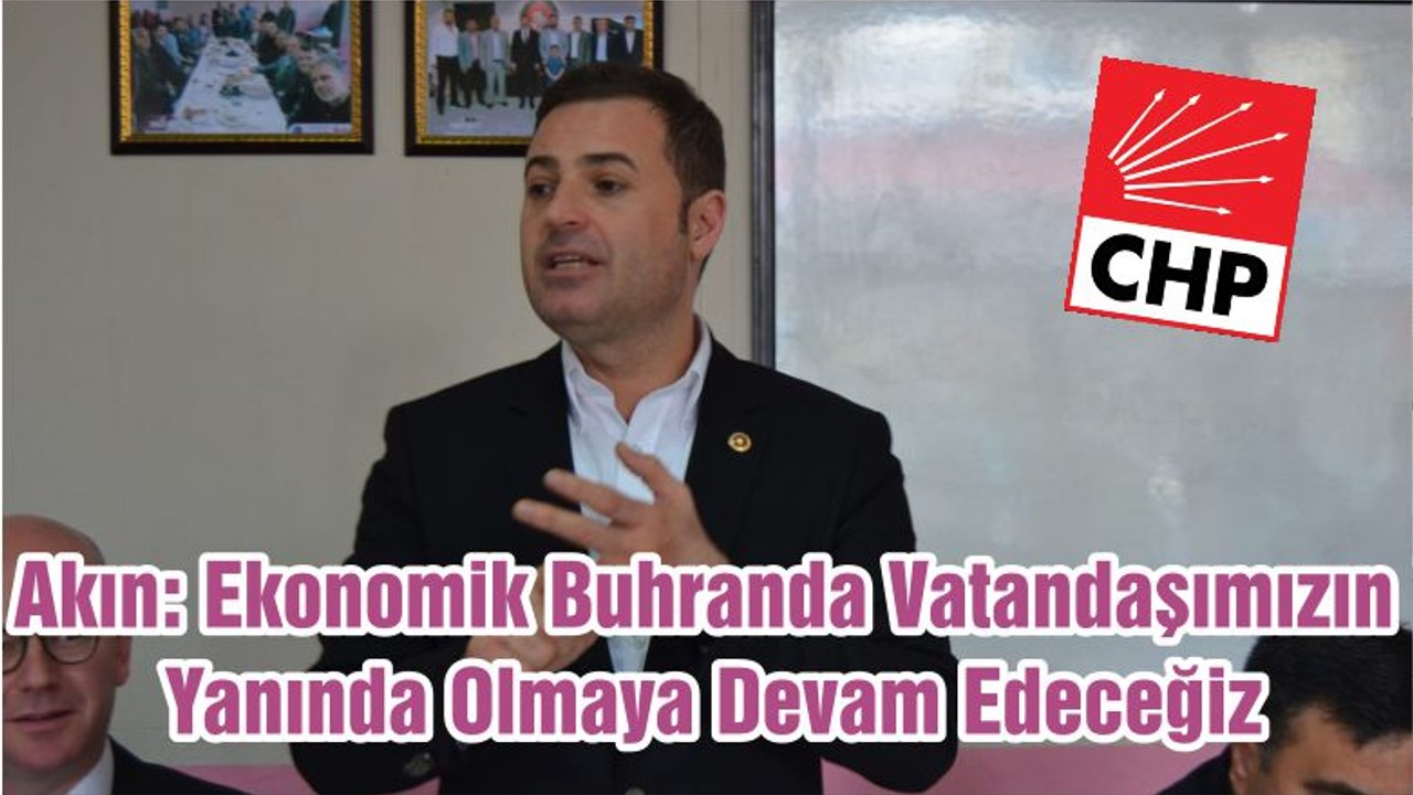 Akın: Ekonomik Buhranda Vatandaşımızın Yanında Olmaya Devam Edeceğiz