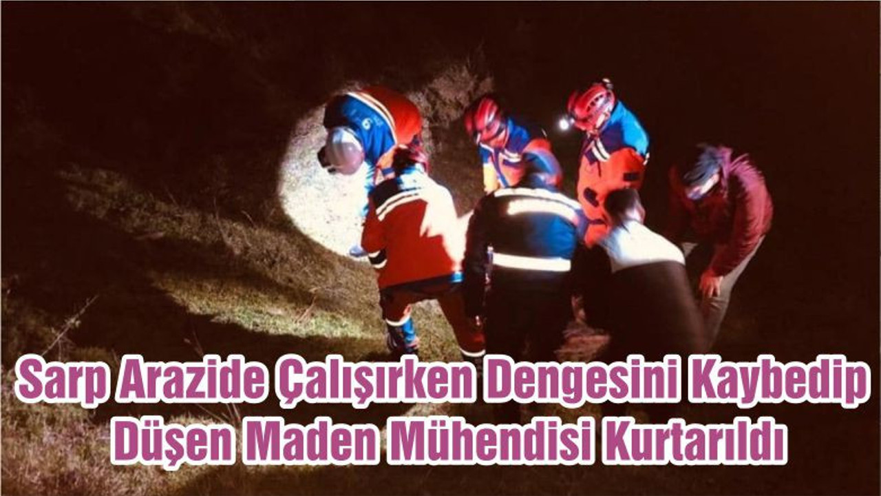 Sarp Arazide Çalışırken Dengesini Kaybedip Düşen Maden Mühendisi Kurtarıldı