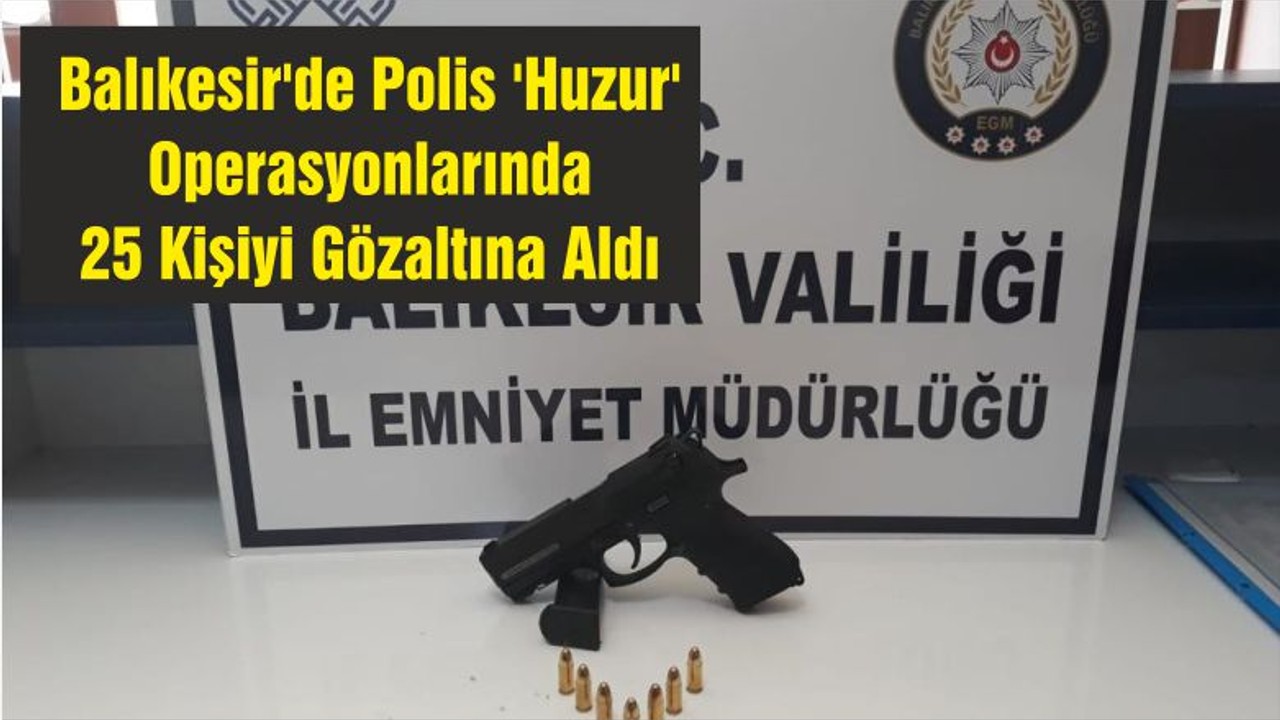 Balıkesir'de Polis 'Huzur' Operasyonlarında 25 Kişiyi Gözaltına Aldı