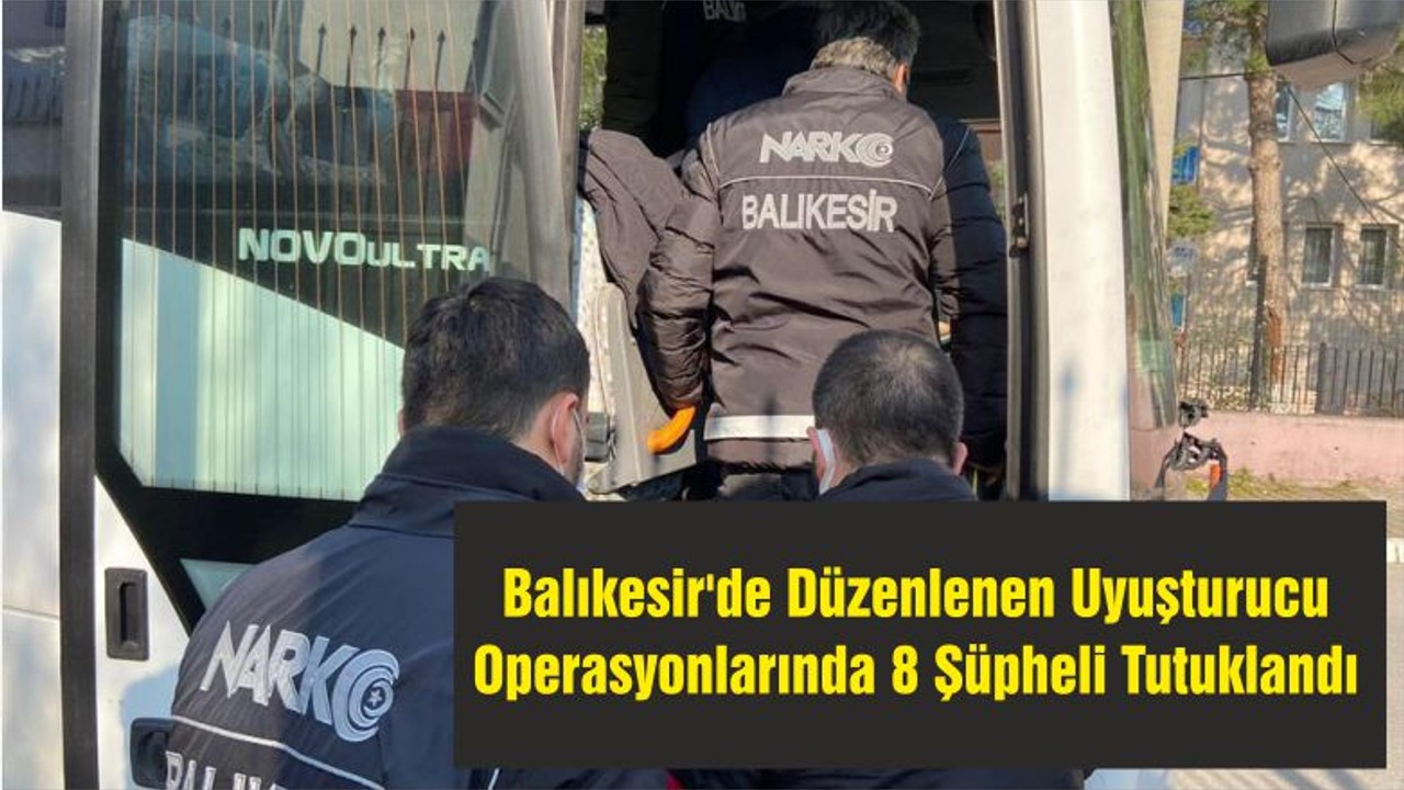 Balıkesir'de Düzenlenen Uyuşturucu Operasyonlarında 8 Şüpheli Tutuklandı