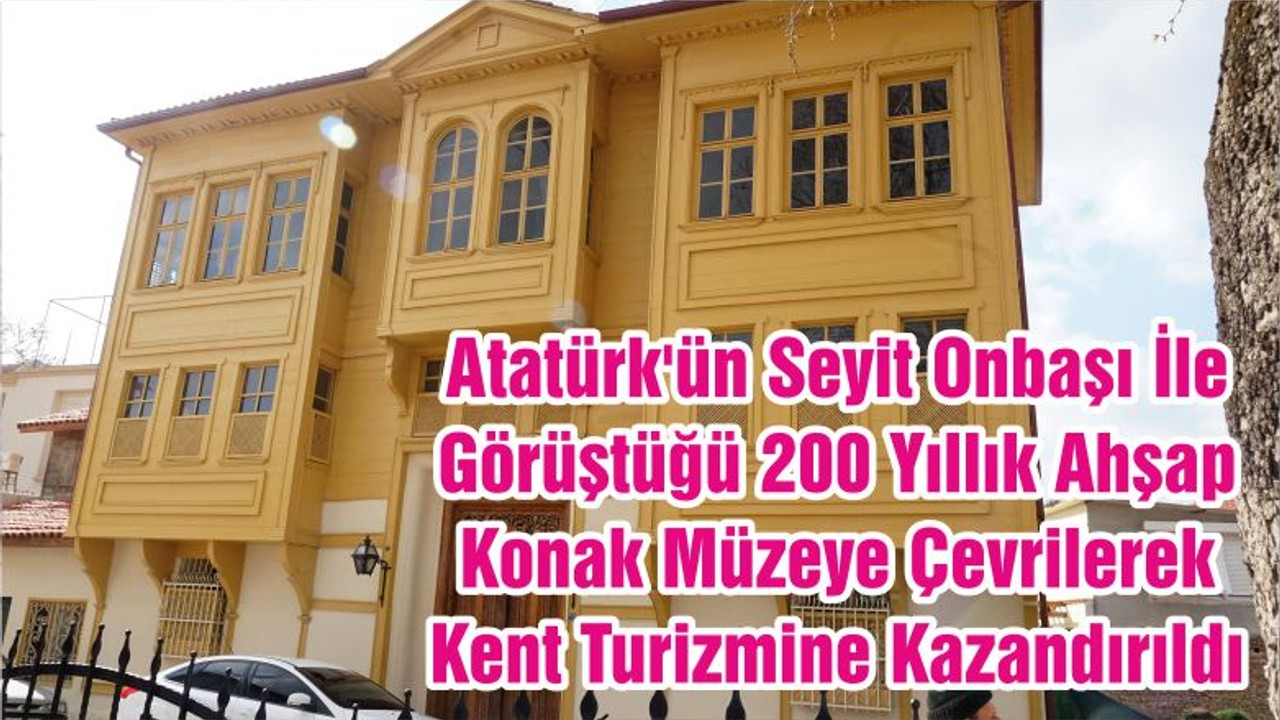Atatürk'ün Seyit Onbaşı İle Görüştüğü 200 Yıllık Ahşap Konak Müzeye Çevrilerek Kent Turizmine Kazandırıldı