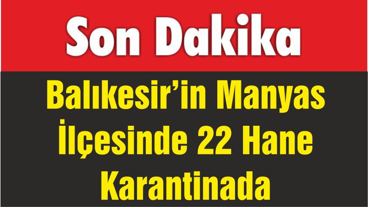 Balıkesir’in Manyas İlçesinde 22 Hane Karantinada