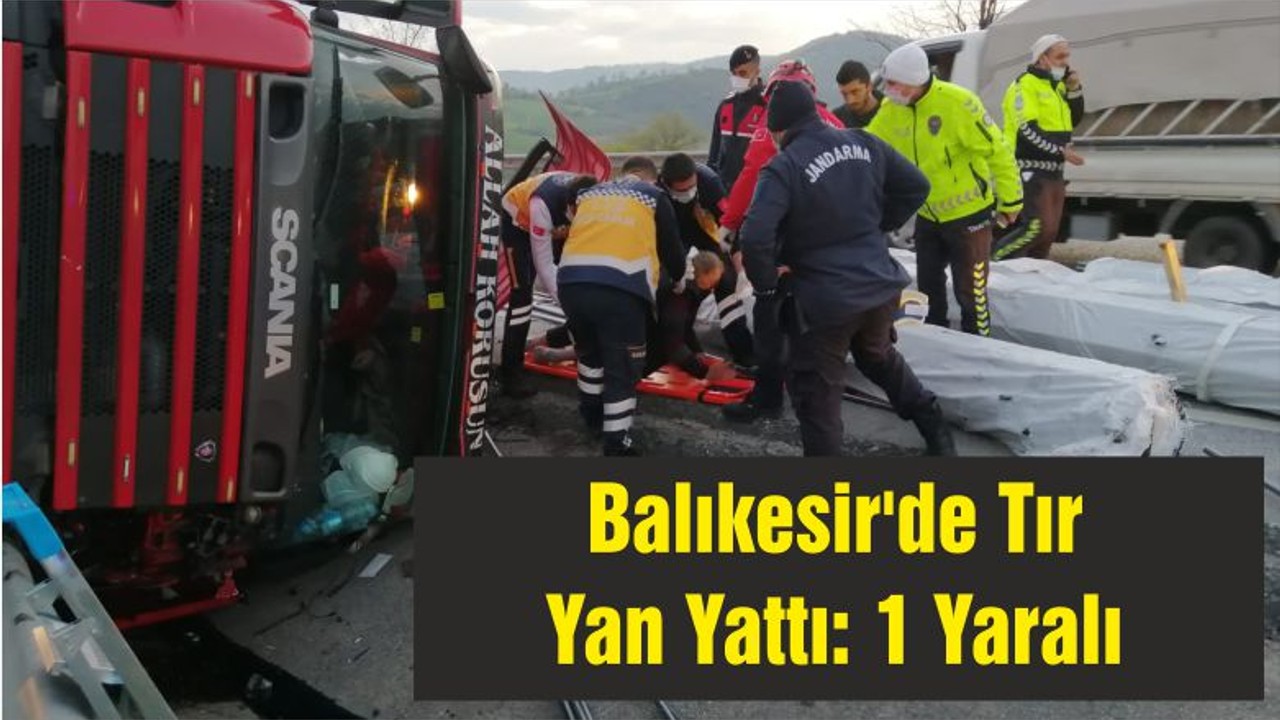 Balıkesir'de Tır Yan Yattı: 1 Yaralı