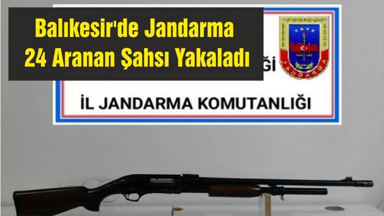 Balıkesir'de Jandarma 24 Aranan Şahsı Yakaladı