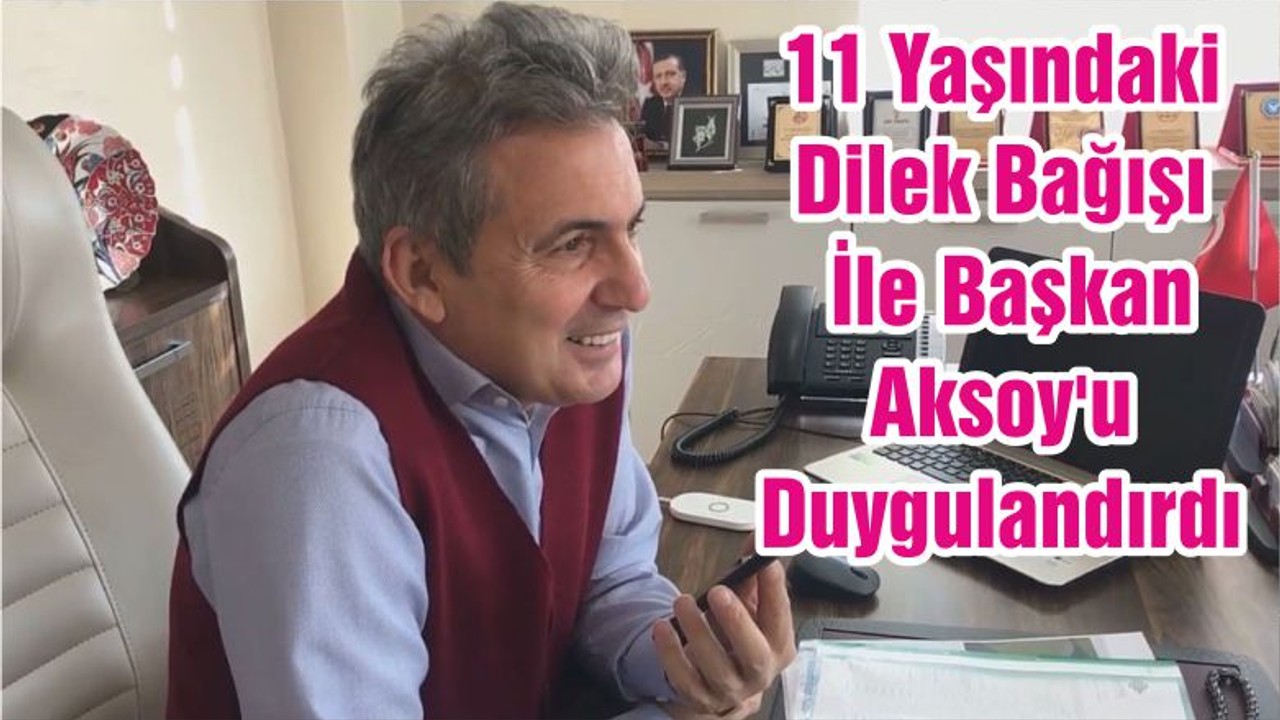 11 Yaşındaki Dilek Bağışı İle Başkan Aksoy'u Duygulandırdı