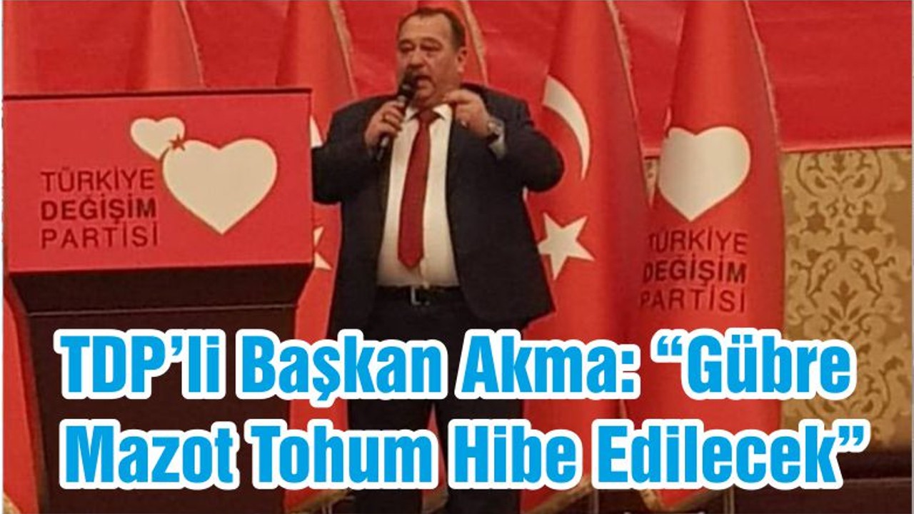 TDP’li Başkan Akma: “Gübre Mazot Tohum Hibe Edilecek”