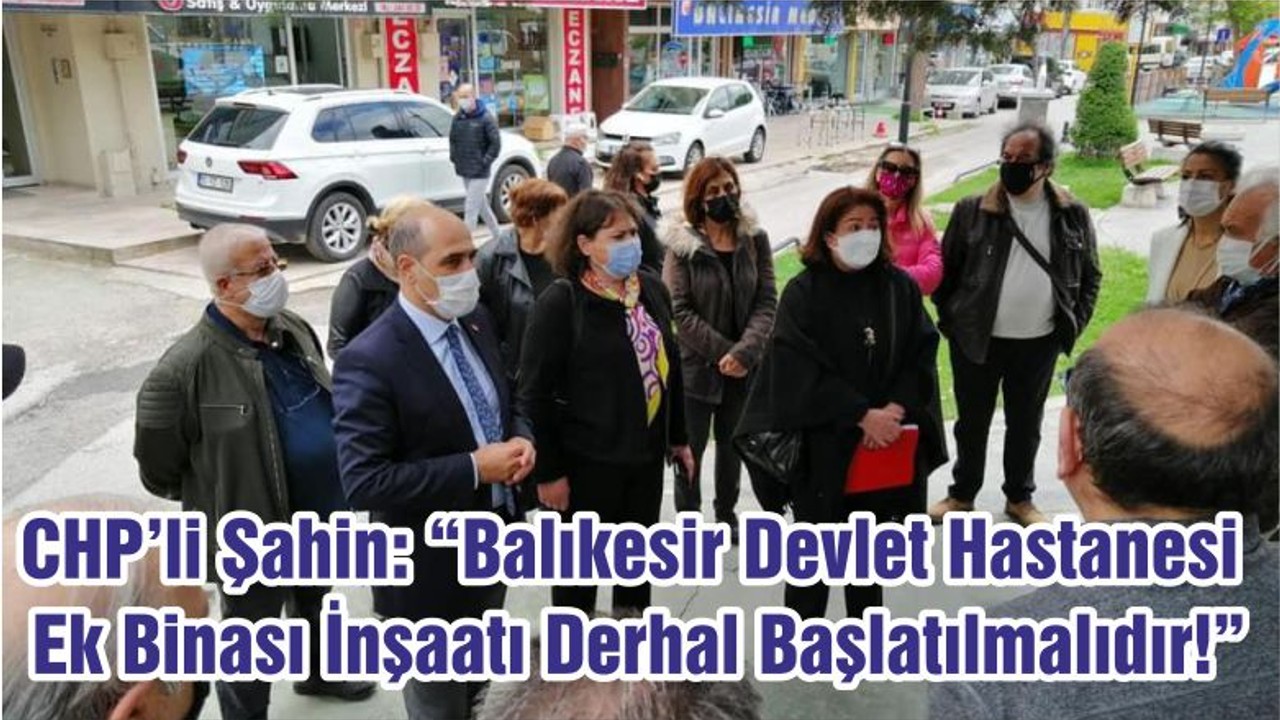 CHP’li Şahin: “Balıkesir Devlet Hastanesi Ek Binası İnşaatı Derhal Başlatılmalıdır!”
