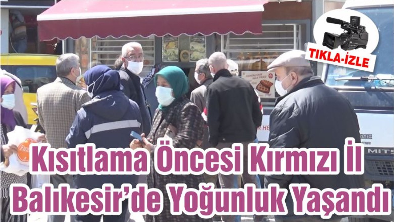 Kısıtlama Öncesi Kırmızı İl Balıkesir’de Yoğunluk Yaşandı