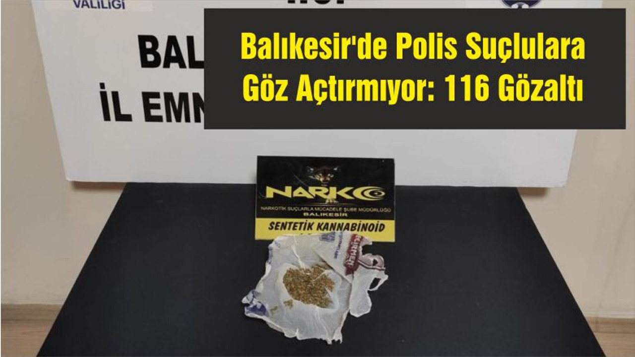 Balıkesir'de Polis Suçlulara Göz Açtırmıyor: 116 Gözaltı