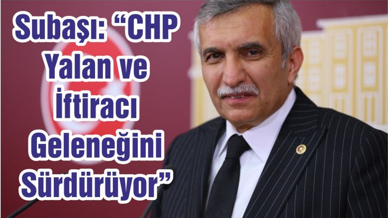 Subaşı: “CHP Yalan ve İftiracı Geleneğini Sürdürüyor”