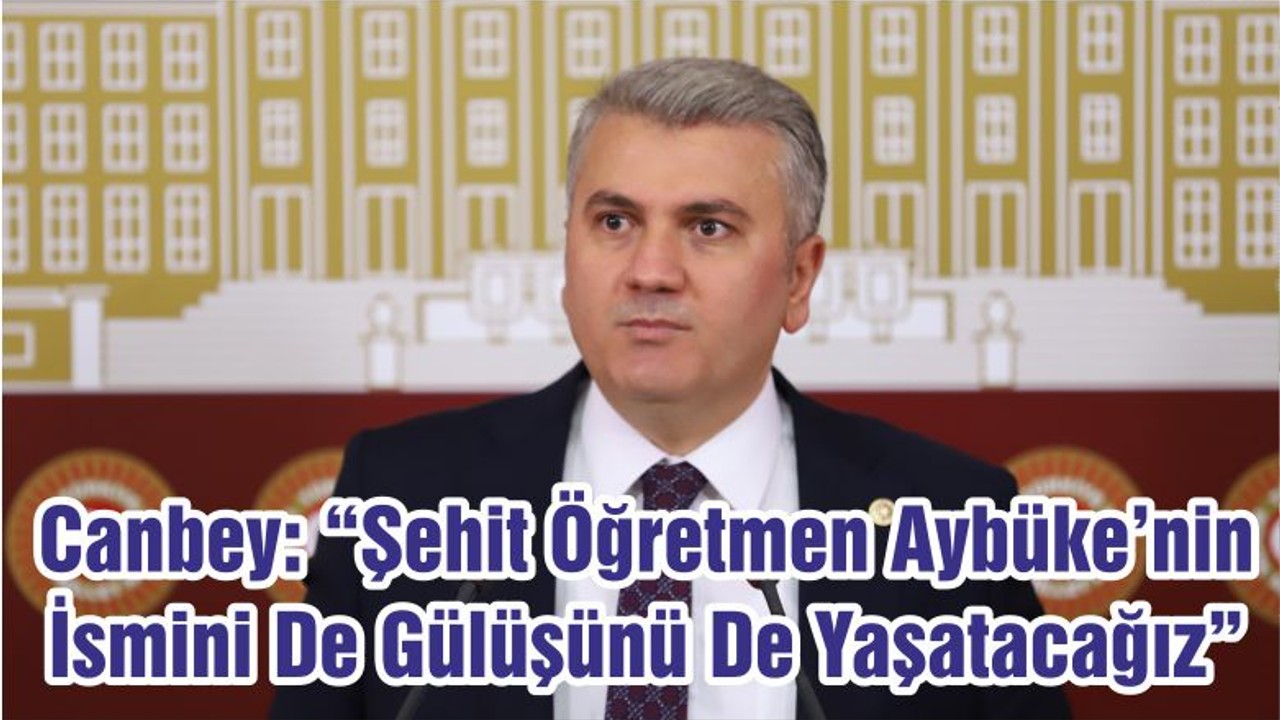 Canbey: “Şehit Öğretmen Aybüke’nin İsmini De Gülüşünü De Yaşatacağız”