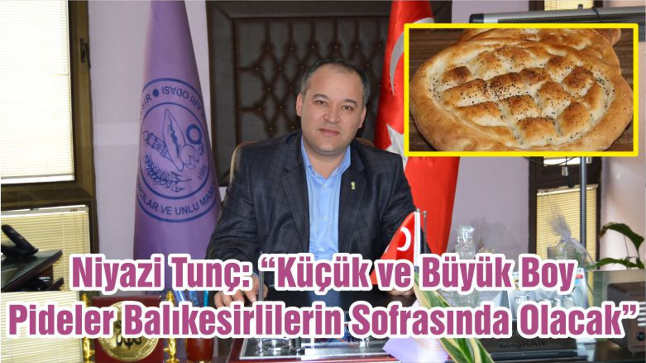 Niyazi Tunç: “Küçük ve Büyük Boy Pideler Balıkesirlilerin Sofrasında Olacak”