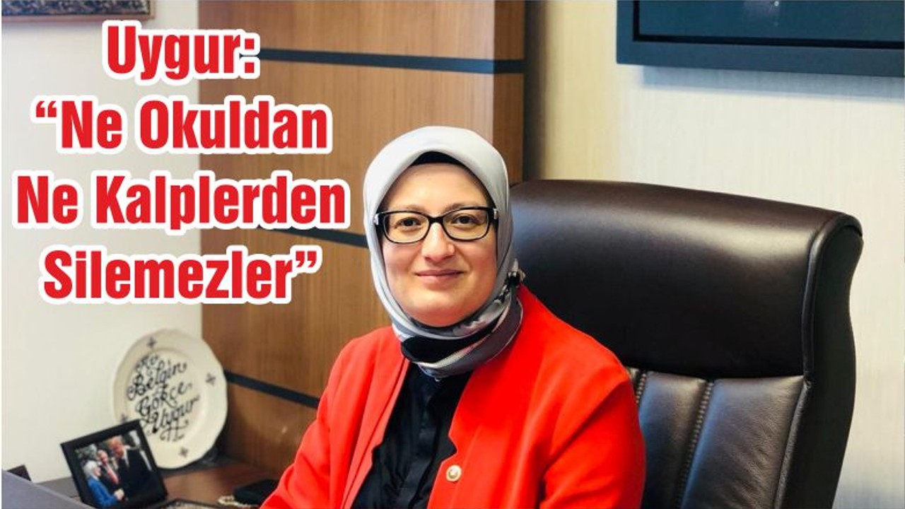 Uygur: “Ne Okuldan Ne Kalplerden Silemezler”