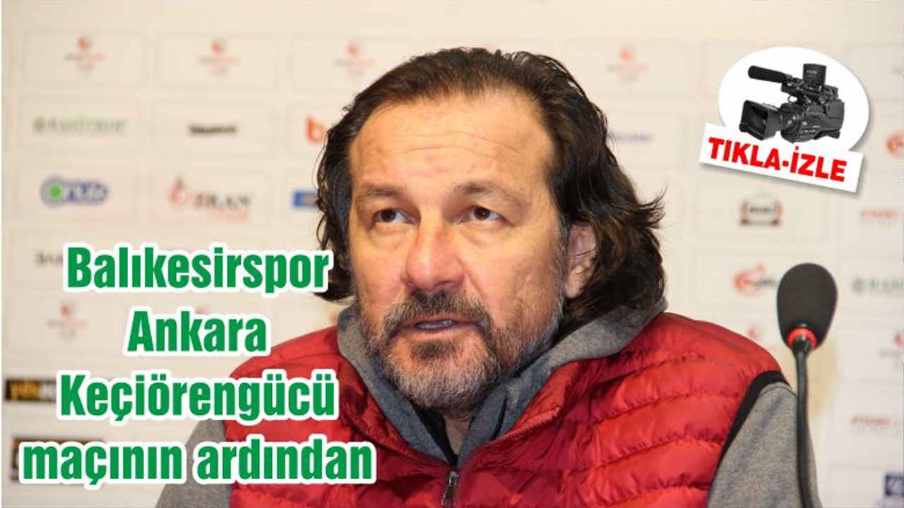 Balıkesirspor - Ankara Keçiörengücü maçının ardından