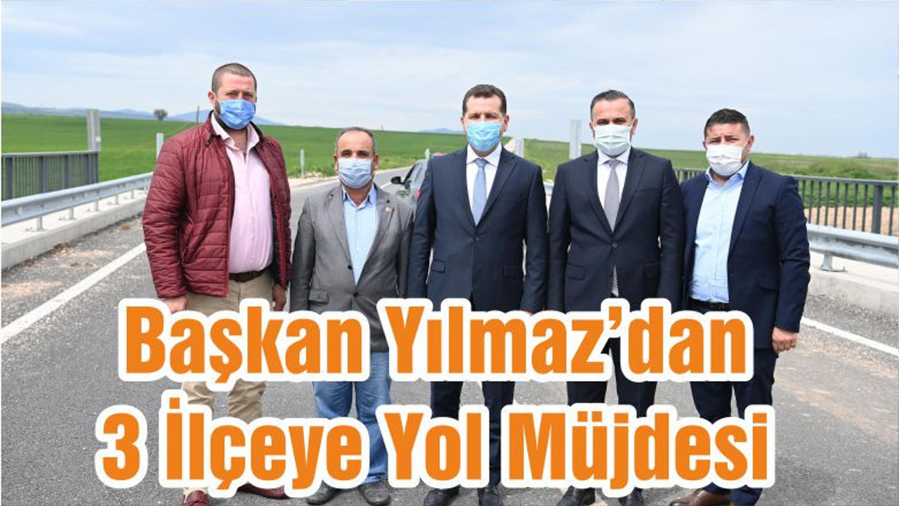 Başkan Yılmaz’dan 3 İlçeye Yol Müjdesi