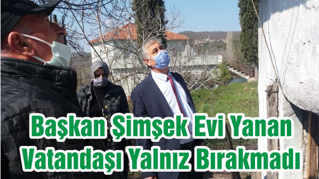 Başkan Şimşek Evi Yanan Vatandaşı Yalnız Bırakmadı