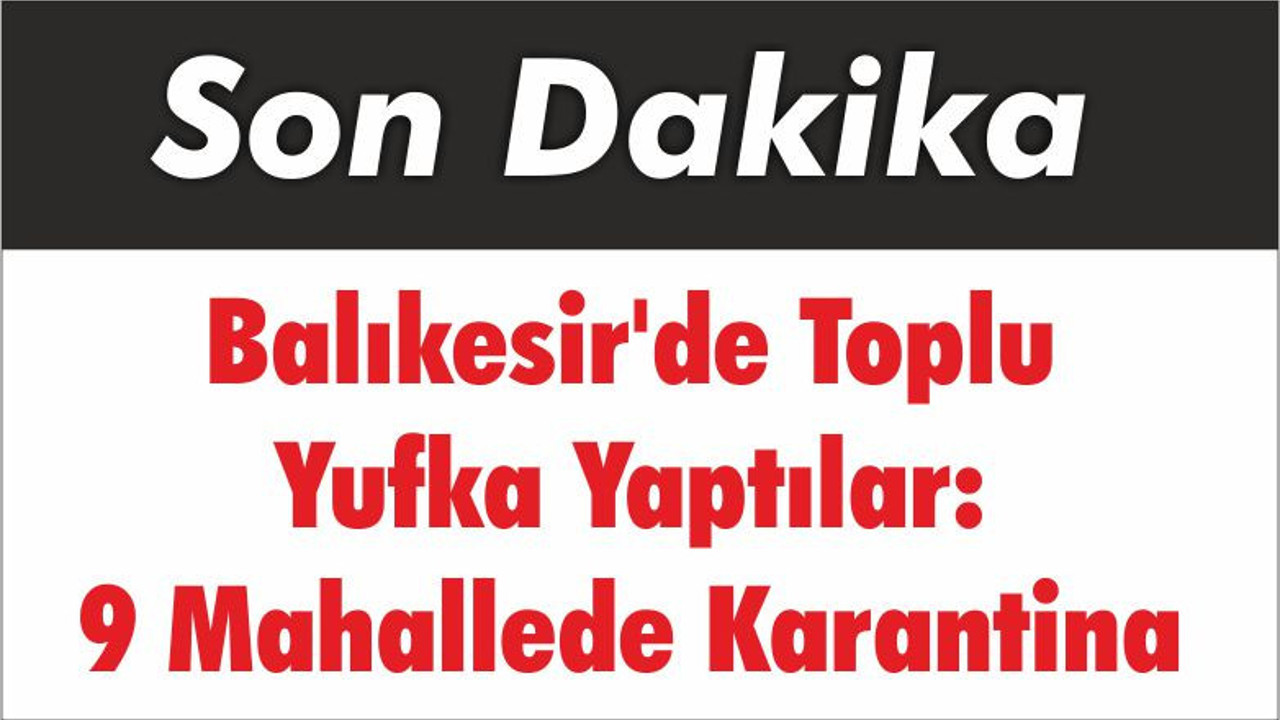 Balıkesir'de Toplu Yufka Yaptılar: 9 Mahallede Karantina