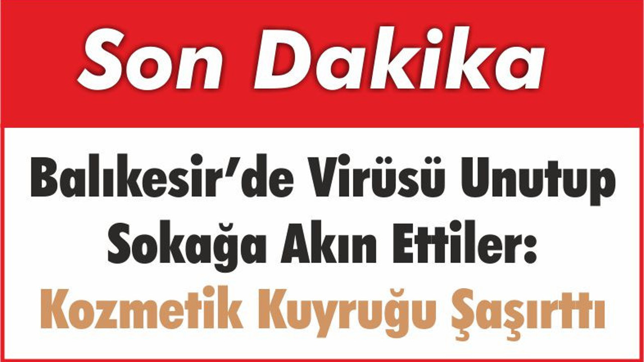 Balıkesir’de Virüsü Unutup Sokağa Akın Ettiler: Kozmetik Kuyruğu Şaşırttı