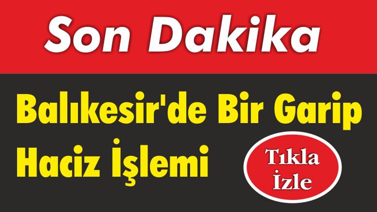 Balıkesir'de Bir Garip Haciz İşlemi