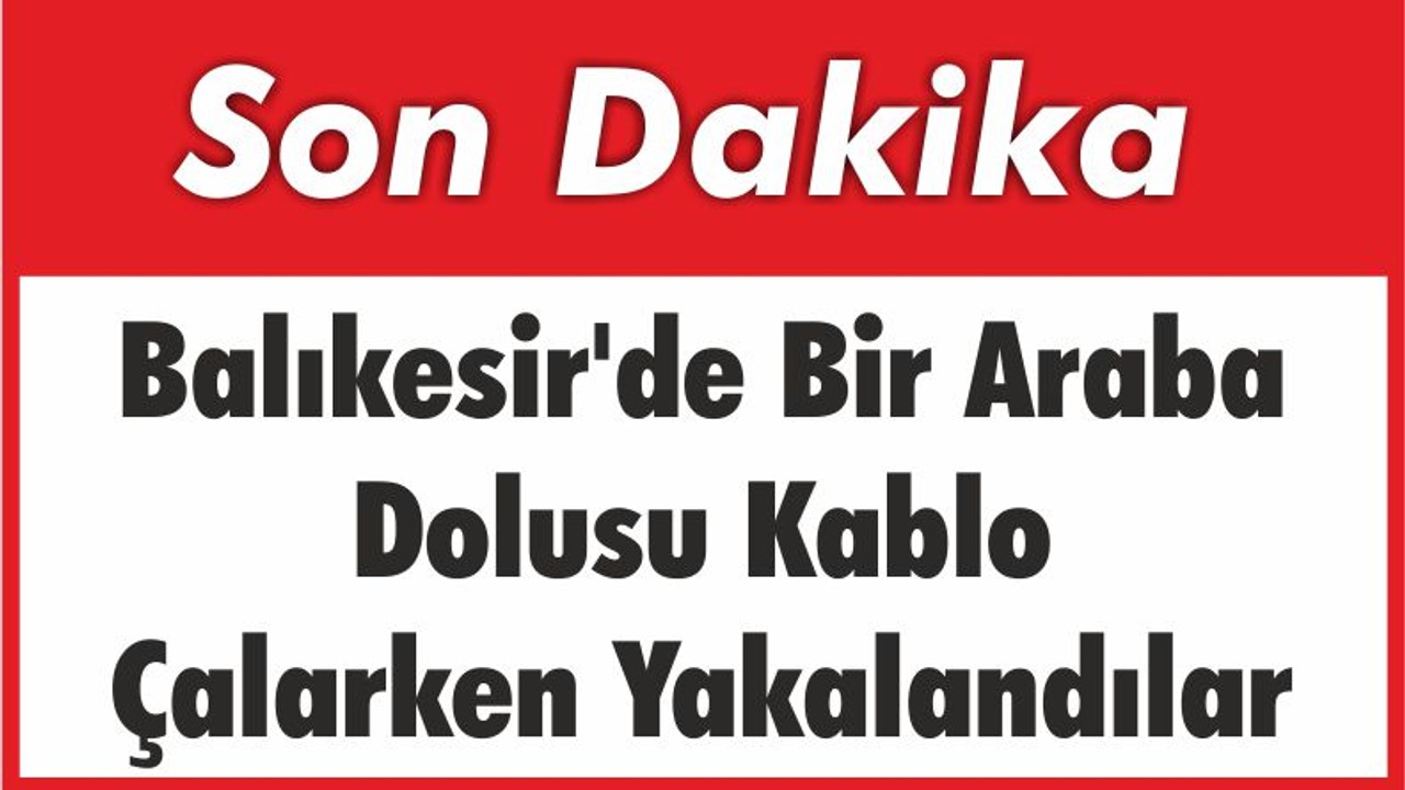 Balıkesir'de Bir Araba Dolusu Kablo Çalarken Yakalandılar