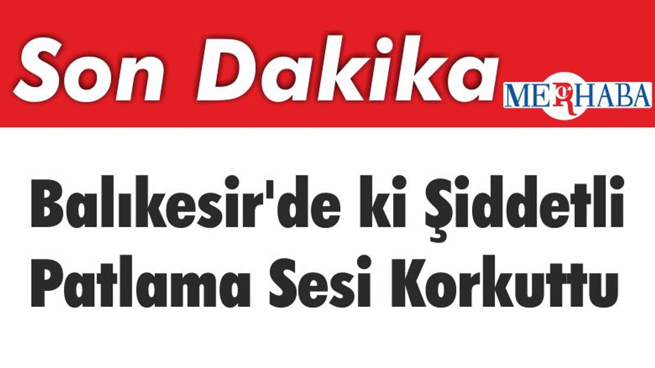 Balıkesir'de ki Şiddetli Patlama Sesi Korkuttu