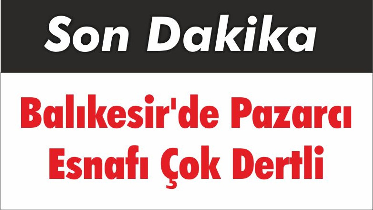 Balıkesir'de Pazarcı Esnafı Çok Dertli