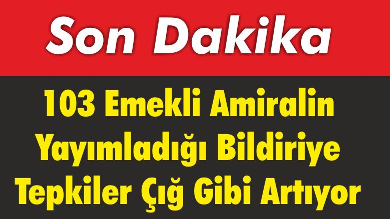 103 Emekli Amiralin Yayımladığı Bildiriye Tepkiler Çığ Gibi Artıyor