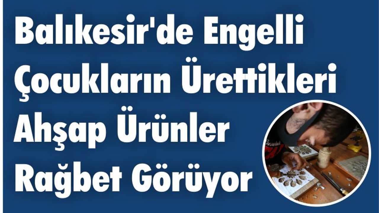 Balıkesir'de Engelli Çocukların Ürettikleri Ahşap Ürünler Rağbet Görüyor